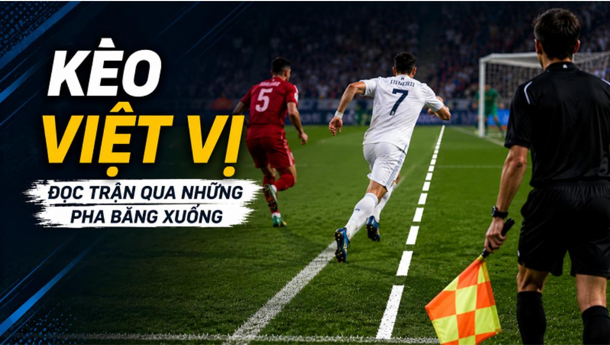 Kèo Việt Vị Trong Bóng Đá: Đọc Trận Đấu Qua Những Pha Băng Xuống