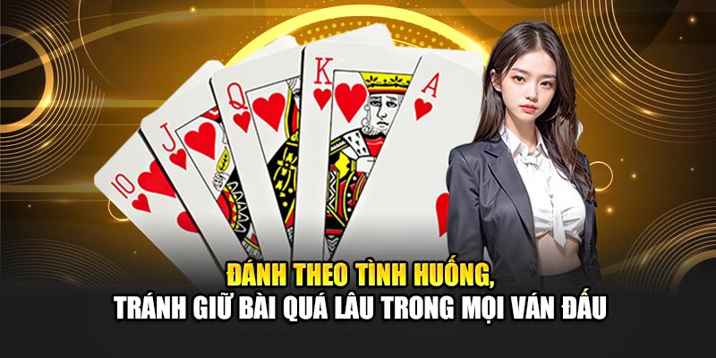 Đánh theo tình huống, tránh giữ bài quá lâu trong mọi ván đấu
