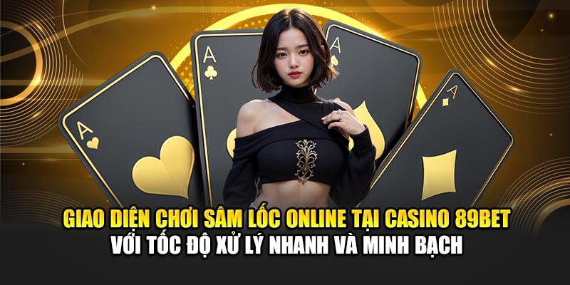 Giao diện chơi Sâm Lốc Online tại casino 89Bet với tốc độ xử lý nhanh và minh bạch