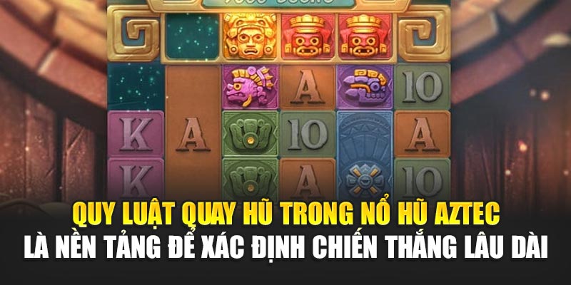 Quy luật quay hũ trong Nổ Hũ Aztec là nền tảng để xác định chiến thắng lâu dài